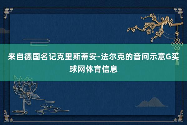 来自德国名记克里斯蒂安-法尔克的音问示意G买球网体育信息