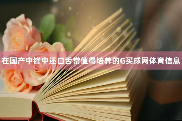 在国产中锋中还口舌常值得培养的G买球网体育信息