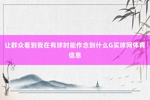 让群众看到我在有球时能作念到什么G买球网体育信息