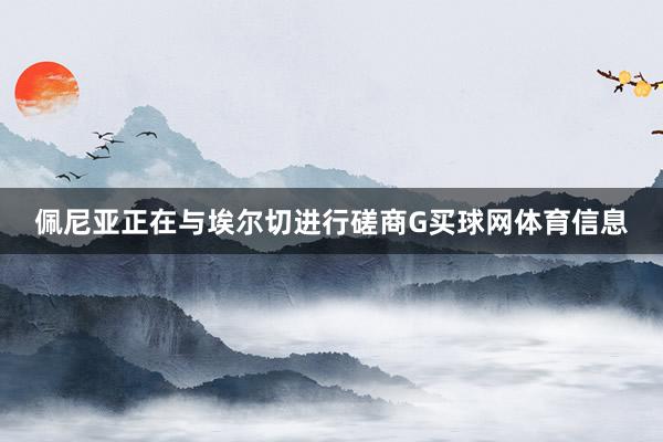 佩尼亚正在与埃尔切进行磋商G买球网体育信息