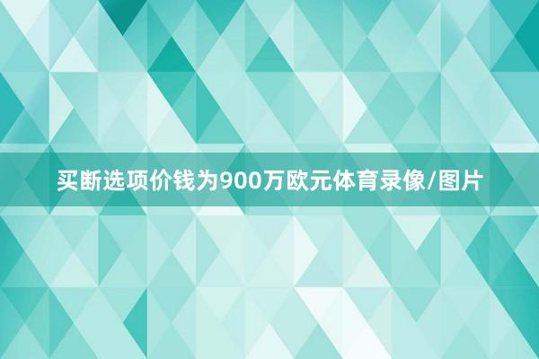 买断选项价钱为900万欧元体育录像/图片