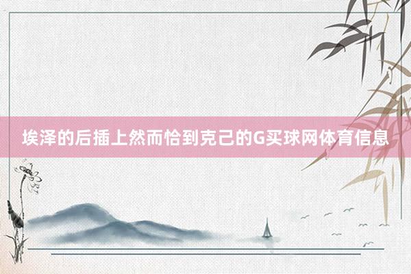 埃泽的后插上然而恰到克己的G买球网体育信息