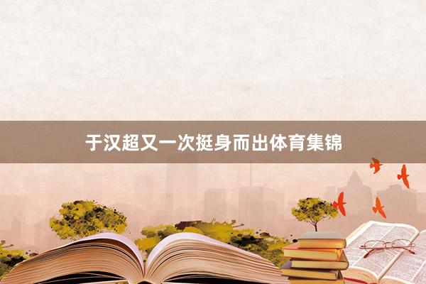 于汉超又一次挺身而出体育集锦