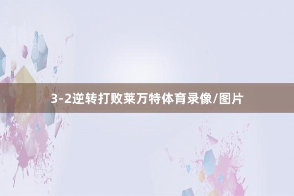 3-2逆转打败莱万特体育录像/图片