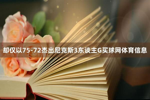 却仅以75-72杰出尼克斯3东谈主G买球网体育信息
