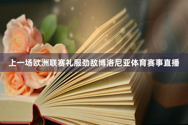 上一场欧洲联赛礼服劲敌博洛尼亚体育赛事直播
