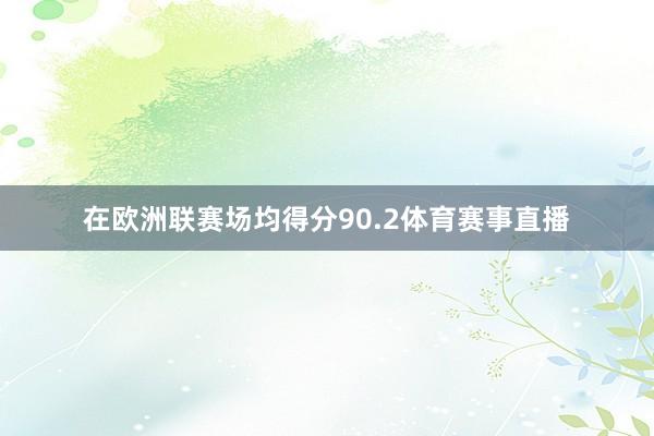 在欧洲联赛场均得分90.2体育赛事直播