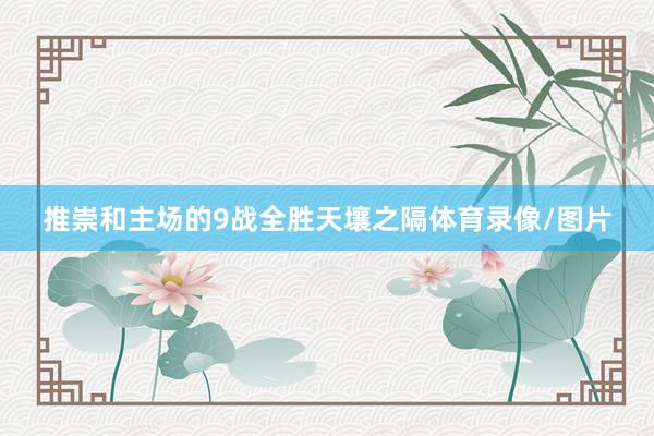 推崇和主场的9战全胜天壤之隔体育录像/图片