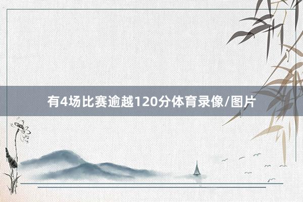 有4场比赛逾越120分体育录像/图片