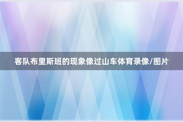 客队布里斯班的现象像过山车体育录像/图片
