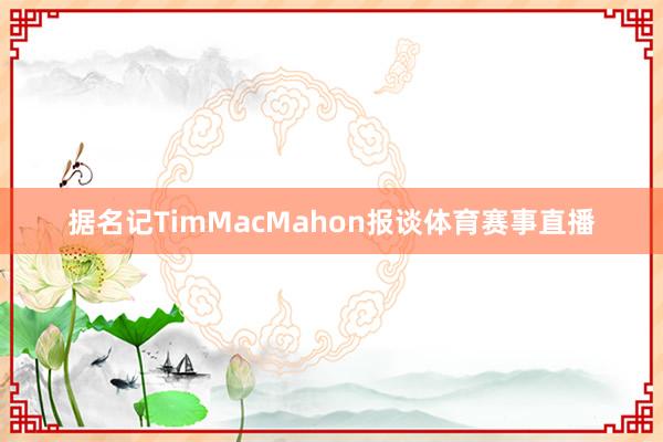 据名记TimMacMahon报谈体育赛事直播