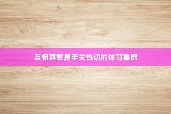 互相尊重是至关热切的体育集锦