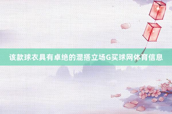 该款球衣具有卓绝的混搭立场G买球网体育信息