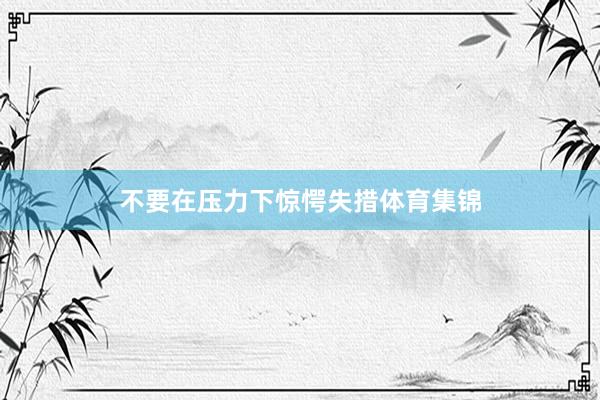 不要在压力下惊愕失措体育集锦