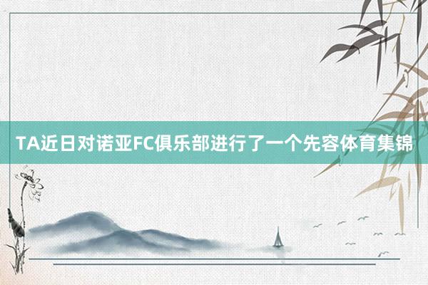 TA近日对诺亚FC俱乐部进行了一个先容体育集锦