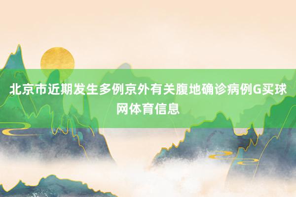 北京市近期发生多例京外有关腹地确诊病例G买球网体育信息