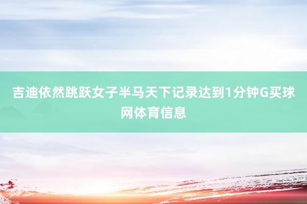 吉迪依然跳跃女子半马天下记录达到1分钟G买球网体育信息