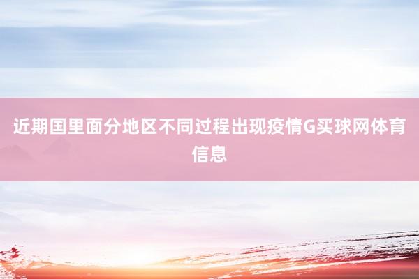 近期国里面分地区不同过程出现疫情G买球网体育信息