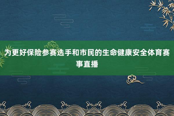 为更好保险参赛选手和市民的生命健康安全体育赛事直播