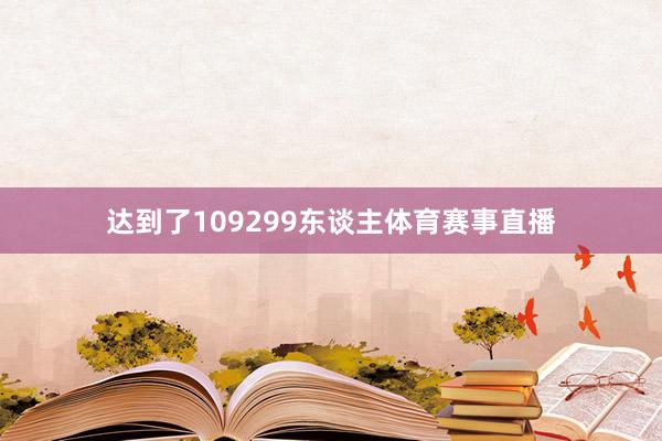 达到了109299东谈主体育赛事直播