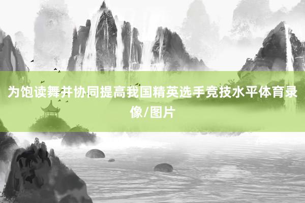 为饱读舞并协同提高我国精英选手竞技水平体育录像/图片