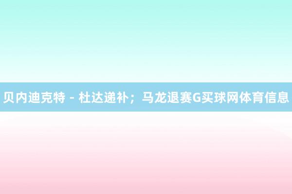 贝内迪克特 - 杜达递补；马龙退赛G买球网体育信息