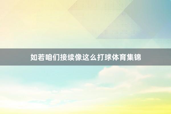 如若咱们接续像这么打球体育集锦
