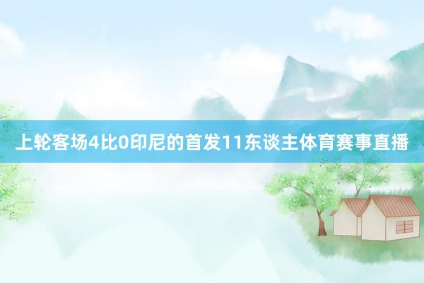 上轮客场4比0印尼的首发11东谈主体育赛事直播