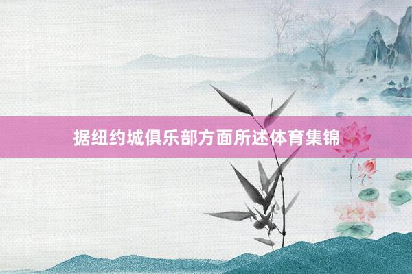 据纽约城俱乐部方面所述体育集锦