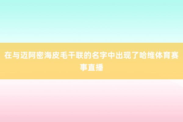 在与迈阿密海皮毛干联的名字中出现了哈维体育赛事直播