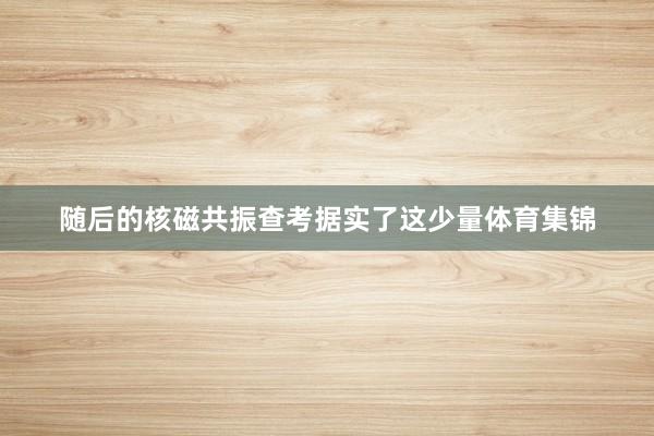 随后的核磁共振查考据实了这少量体育集锦