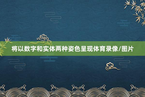 将以数字和实体两种姿色呈现体育录像/图片
