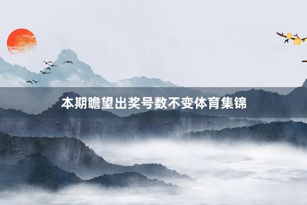 本期瞻望出奖号数不变体育集锦