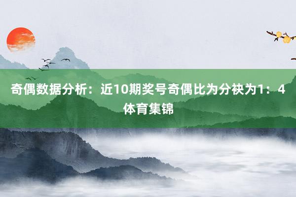 奇偶数据分析：近10期奖号奇偶比为分袂为1：4体育集锦
