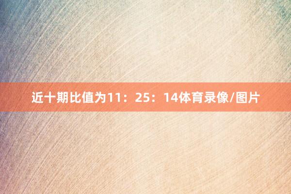 近十期比值为11：25：14体育录像/图片