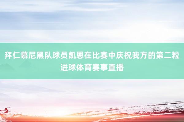 拜仁慕尼黑队球员凯恩在比赛中庆祝我方的第二粒进球体育赛事直播