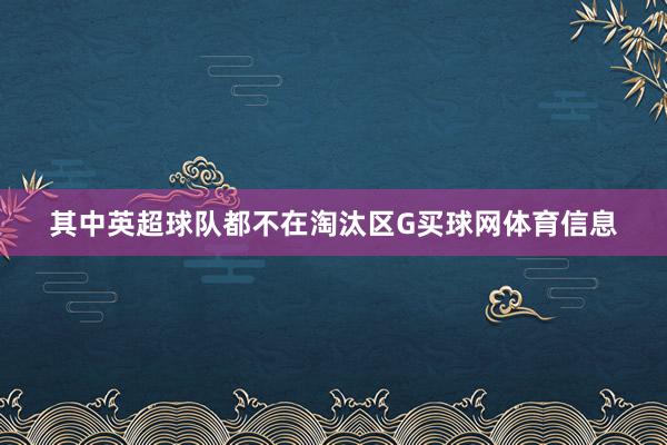 其中英超球队都不在淘汰区G买球网体育信息