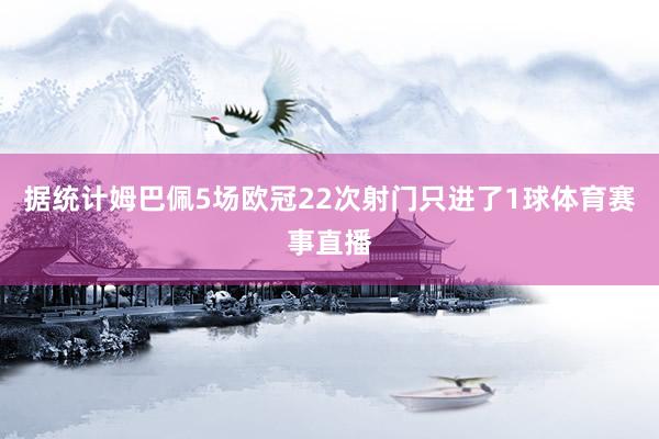 据统计姆巴佩5场欧冠22次射门只进了1球体育赛事直播