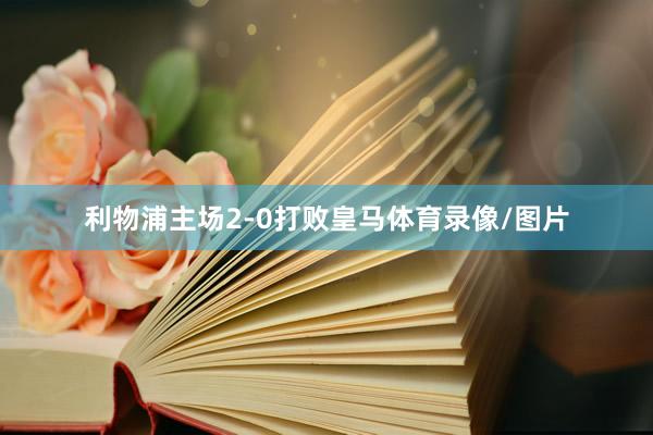 利物浦主场2-0打败皇马体育录像/图片