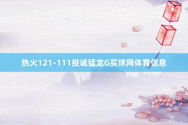 热火121-111投诚猛龙G买球网体育信息