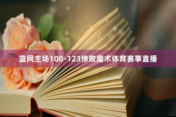 篮网主场100-123惨败魔术体育赛事直播