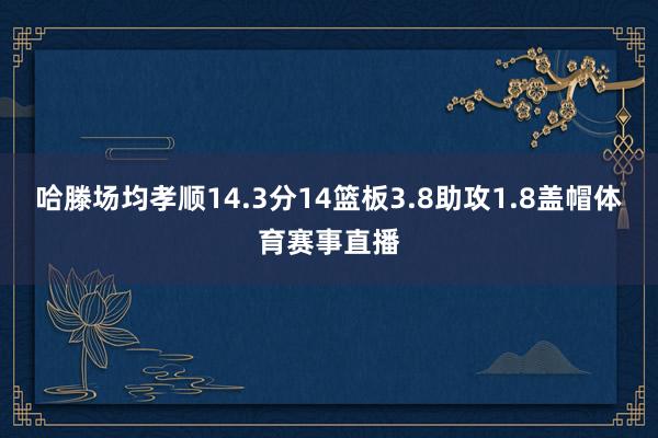 哈滕场均孝顺14.3分14篮板3.8助攻1.8盖帽体育赛事直播