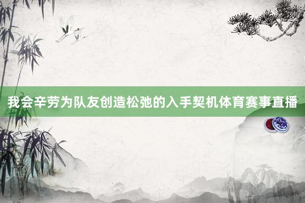 我会辛劳为队友创造松弛的入手契机体育赛事直播