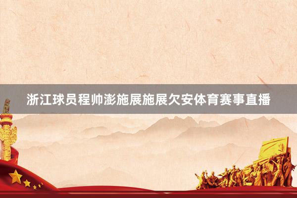浙江球员程帅澎施展施展欠安体育赛事直播