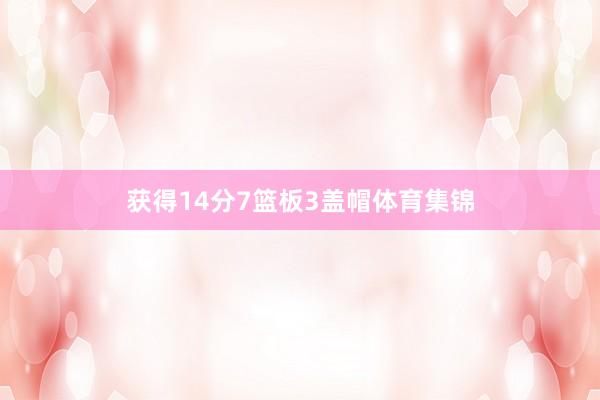 获得14分7篮板3盖帽体育集锦