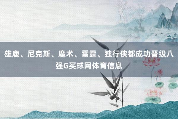雄鹿、尼克斯、魔术、雷霆、独行侠都成功晋级八强G买球网体育信息