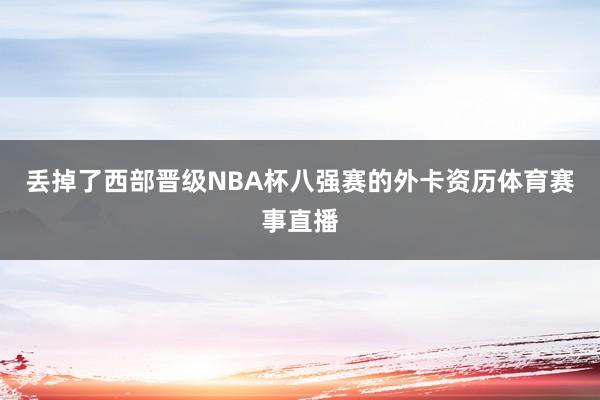 丢掉了西部晋级NBA杯八强赛的外卡资历体育赛事直播