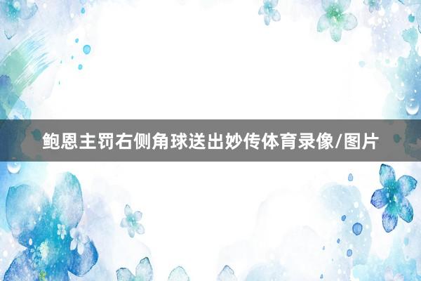 鲍恩主罚右侧角球送出妙传体育录像/图片