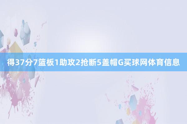 得37分7篮板1助攻2抢断5盖帽G买球网体育信息