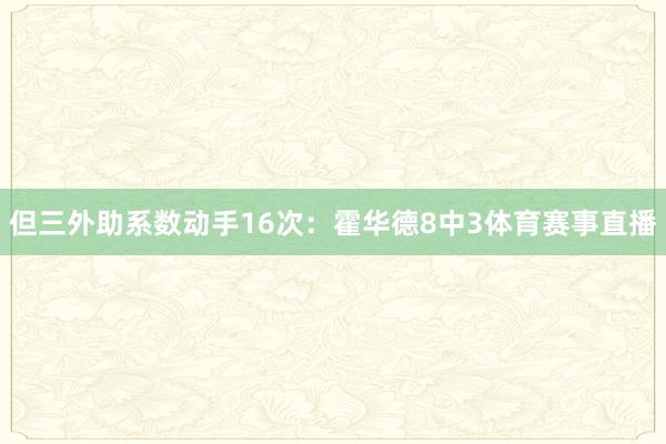 但三外助系数动手16次：霍华德8中3体育赛事直播
